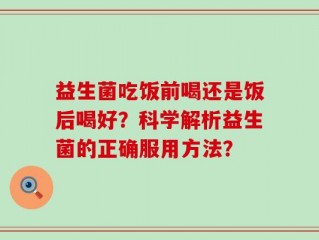 益生菌吃饭前喝还是饭后喝好？科学解析益生菌的正确服用方法？