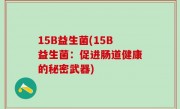15B益生菌(15B益生菌：促进肠道健康的秘密武器)