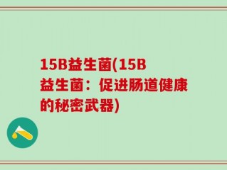 15B益生菌(15B益生菌：促进肠道健康的秘密武器)