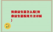 微康益生菌怎么服(微康益生菌服用方法详解)