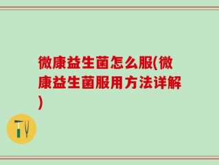微康益生菌怎么服(微康益生菌服用方法详解)