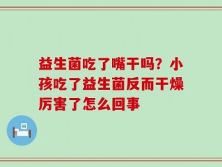 益生菌吃了嘴干吗？小孩吃了益生菌反而干燥厉害了怎么回事