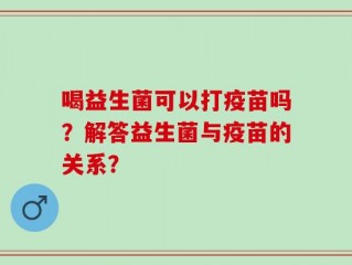 喝益生菌可以打疫苗吗？解答益生菌与疫苗的关系？