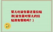 婴儿吃益生菌还是拉粘液(益生菌对婴儿的拉粘液有帮助吗？)
