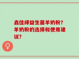 鑫佳绎益生菌羊奶粉？羊奶粉的选择和使用建议？