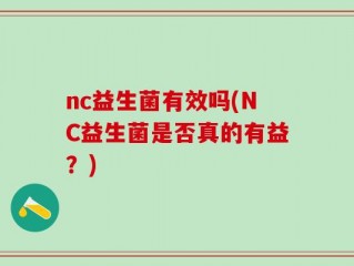 nc益生菌有效吗(NC益生菌是否真的有益？)