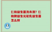 仁和益生菌洗衣液？仁和牌益生元驼乳益生菌怎么样