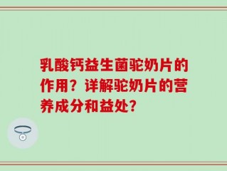 乳酸钙益生菌驼奶片的作用？详解驼奶片的营养成分和益处？
