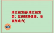 康立益生菌(康立益生菌：促进肠道健康、增强免疫力)