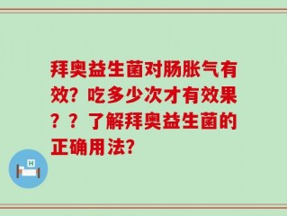 拜奥益生菌对肠胀气有效？吃多少次才有效果？？了解拜奥益生菌的正确用法？