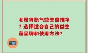 老是胃胀气益生菌推荐？选择适合自己的益生菌品牌和使用方法？