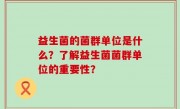 益生菌的菌群单位是什么？了解益生菌菌群单位的重要性？