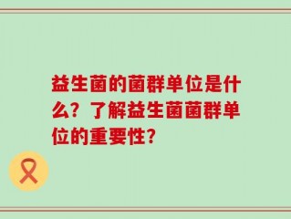 益生菌的菌群单位是什么？了解益生菌菌群单位的重要性？
