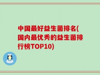 中国最好益生菌排名(国内最优秀的益生菌排行榜TOP10)