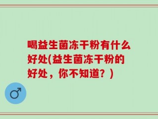 喝益生菌冻干粉有什么好处(益生菌冻干粉的好处，你不知道？)