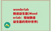 wonderlab 肠道益生菌(Wonderlab：探秘肠道益生菌的奇妙世界)