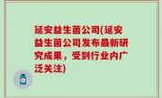 延安益生菌公司(延安益生菌公司发布最新研究成果，受到行业内广泛关注)