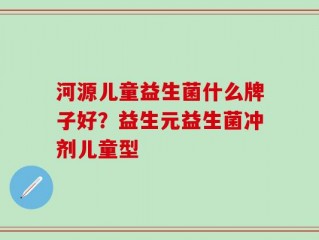 河源儿童益生菌什么牌子好？益生元益生菌冲剂儿童型