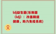 ldj益生菌(乐斯菌（ldj）：改善肠道健康，助力免疫系统)