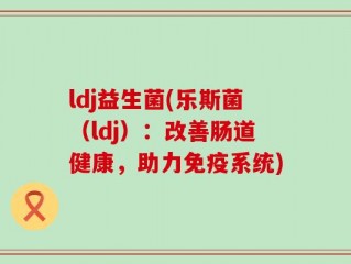 ldj益生菌(乐斯菌（ldj）：改善肠道健康，助力免疫系统)