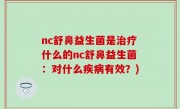 nc舒鼻益生菌是治疗什么的nc舒鼻益生菌：对什么疾病有效？)