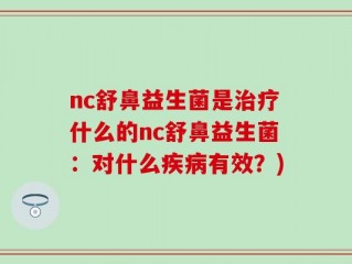 nc舒鼻益生菌是治疗什么的nc舒鼻益生菌：对什么疾病有效？)