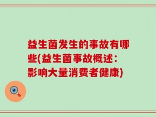益生菌发生的事故有哪些(益生菌事故概述：影响大量消费者健康)