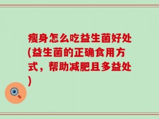 瘦身怎么吃益生菌好处(益生菌的正确食用方式，帮助减肥且多益处)