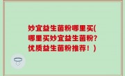 妙宜益生菌粉哪里买(哪里买妙宜益生菌粉？优质益生菌粉推荐！)