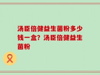 汤臣倍健益生菌粉多少钱一盒？汤臣倍健益生菌粉