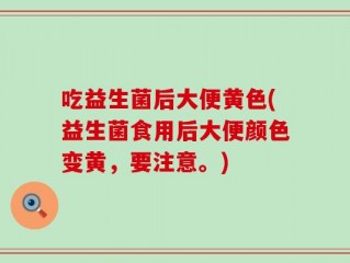 吃益生菌后大便黄色(益生菌食用后大便颜色变黄，要注意。)