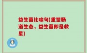 益生菌比喻句(重塑肠道生态，益生菌即是救星)