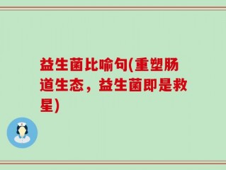 益生菌比喻句(重塑肠道生态，益生菌即是救星)