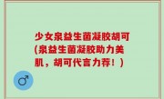 少女泉益生菌凝胶胡可(泉益生菌凝胶助力美肌，胡可代言力荐！)