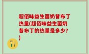 超佰味益生菌奶昔布丁热量(超佰味益生菌奶昔布丁的热量是多少？)