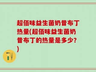 超佰味益生菌奶昔布丁热量(超佰味益生菌奶昔布丁的热量是多少？)