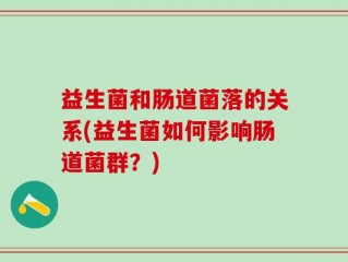 益生菌和肠道菌落的关系(益生菌如何影响肠道菌群？)