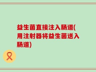 益生菌直接注入肠道(用注射器将益生菌送入肠道)