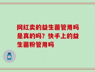 网红卖的益生菌管用吗是真的吗？快手上的益生菌粉管用吗