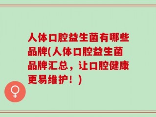人体口腔益生菌有哪些品牌(人体口腔益生菌品牌汇总，让口腔健康更易维护！)