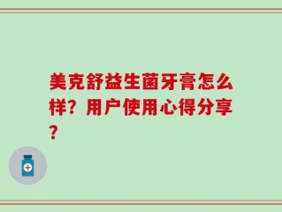 美克舒益生菌牙膏怎么样？用户使用心得分享？