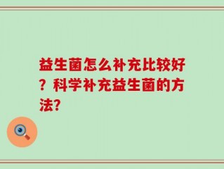 益生菌怎么补充比较好？科学补充益生菌的方法？