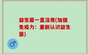 益生菌一直没用(加强免疫力：重新认识益生菌)