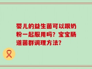 婴儿的益生菌可以跟奶粉一起服用吗？宝宝肠道菌群调理方法？