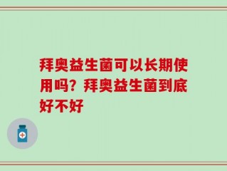 拜奥益生菌可以长期使用吗？拜奥益生菌到底好不好