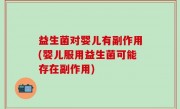 益生菌对婴儿有副作用(婴儿服用益生菌可能存在副作用)