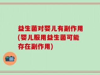 益生菌对婴儿有副作用(婴儿服用益生菌可能存在副作用)