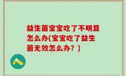 益生菌宝宝吃了不明显怎么办(宝宝吃了益生菌无效怎么办？)