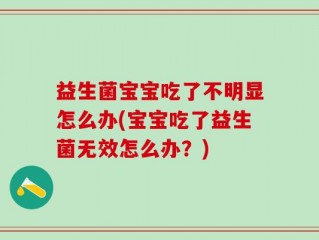 益生菌宝宝吃了不明显怎么办(宝宝吃了益生菌无效怎么办？)