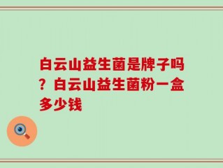 白云山益生菌是牌子吗？白云山益生菌粉一盒多少钱